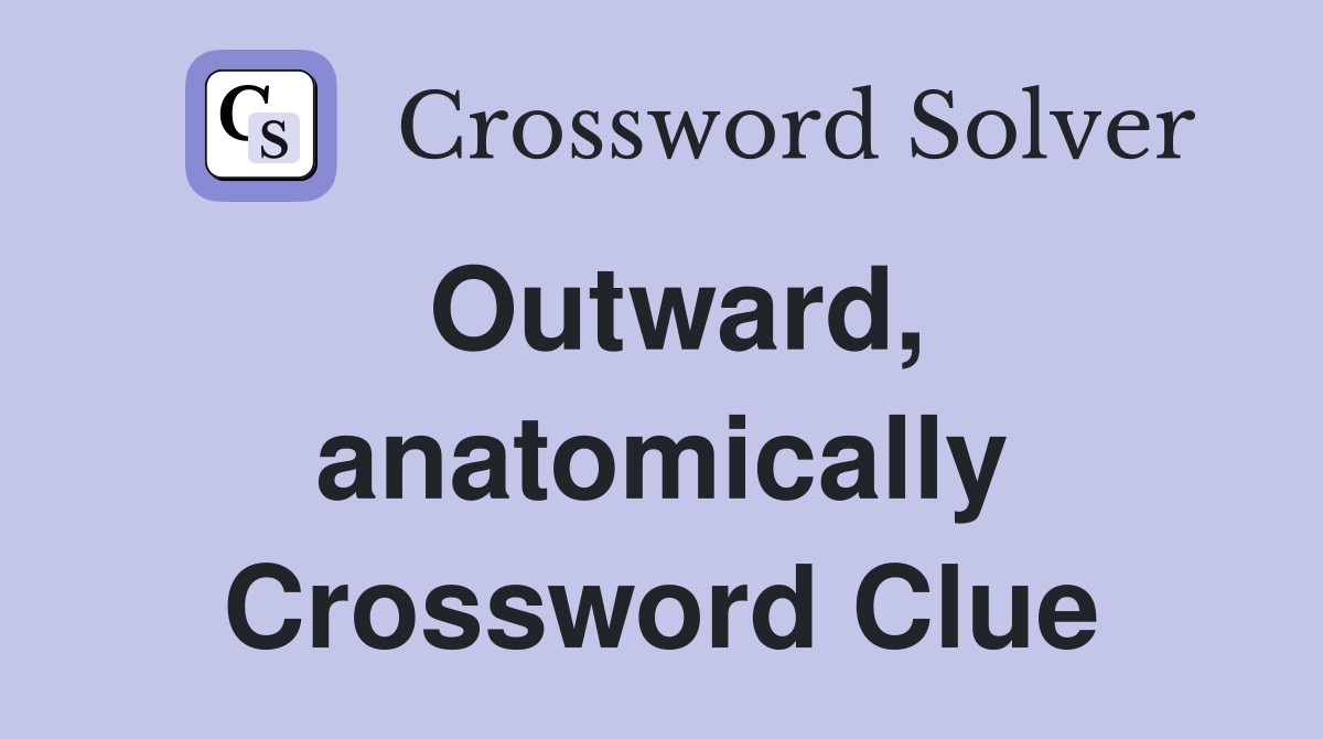 Outward, anatomically Crossword Clue