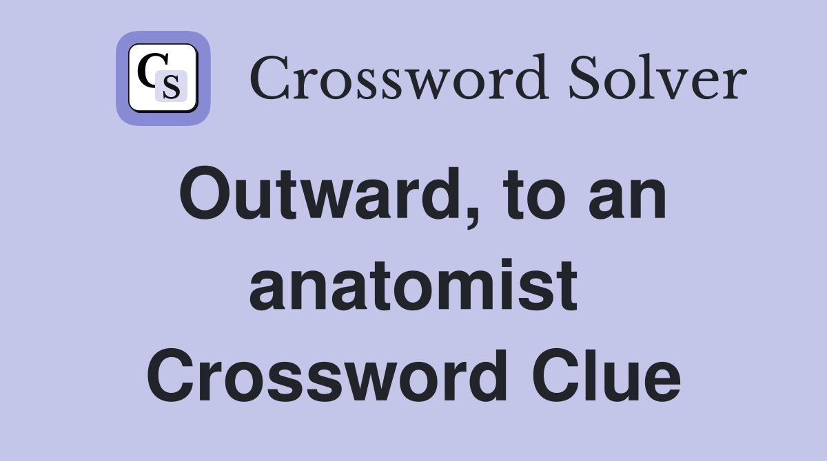 Outward, to an anatomist Crossword Clue