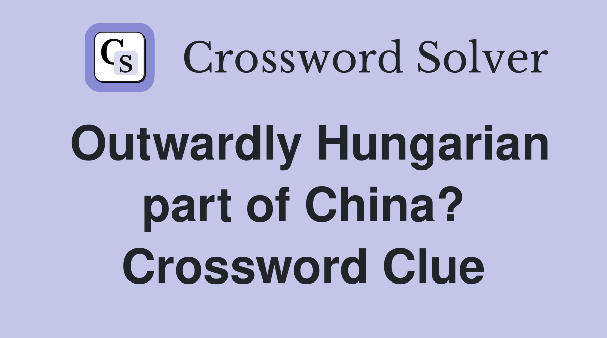 Outwardly Hungarian part of China? Crossword Clue