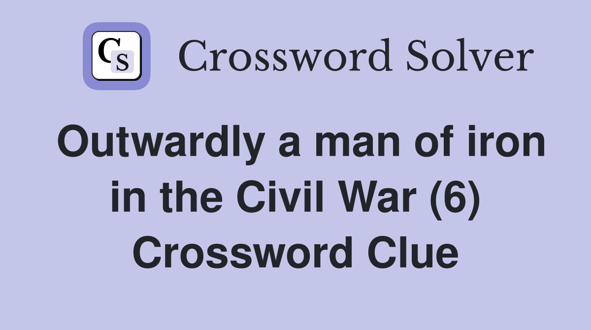 Outwardly a man of iron in the Civil War (6) Crossword Clue