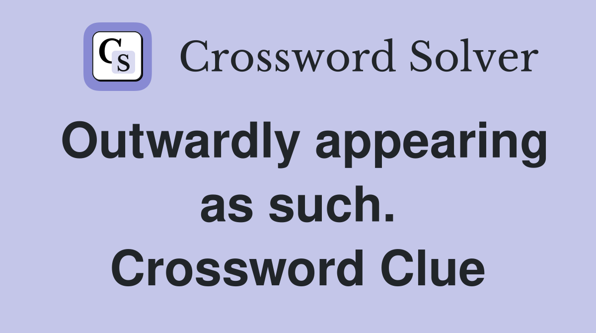 Outwardly appearing as such. Crossword Clue