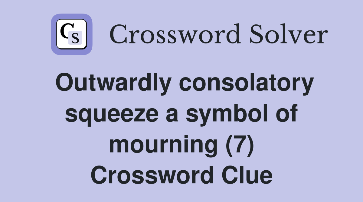 Outwardly consolatory squeeze a symbol of mourning (7) Crossword Clue