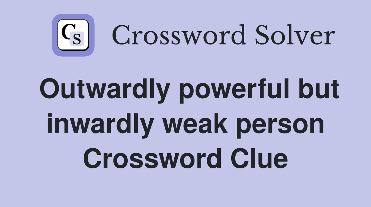 Outwardly powerful but inwardly weak person Crossword Clue
