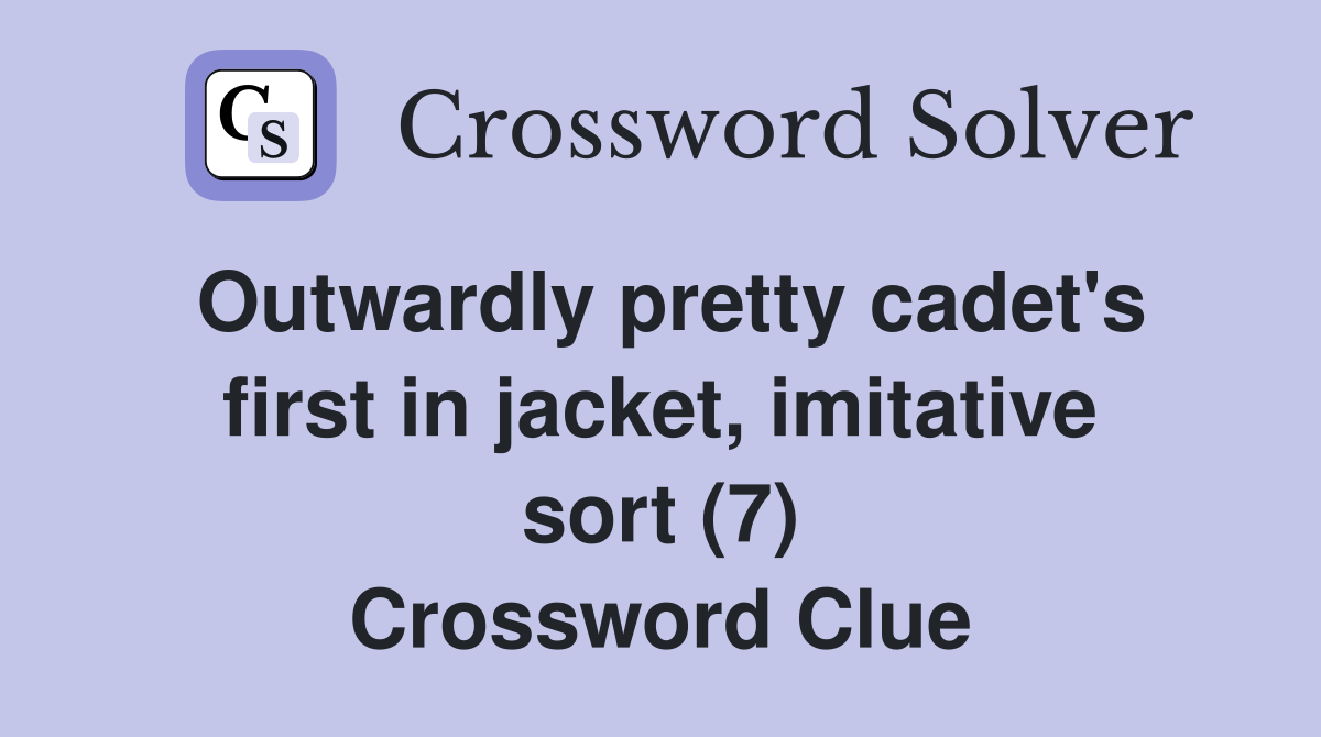 Outwardly pretty cadet's first in jacket, imitative sort (7) Crossword Clue