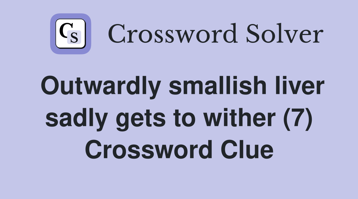 Outwardly smallish liver sadly gets to wither (7) Crossword Clue