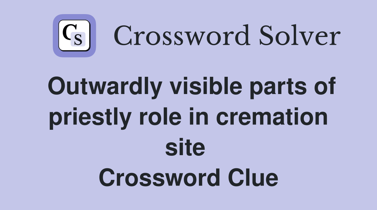 Outwardly visible parts of priestly role in cremation site  Crossword Clue