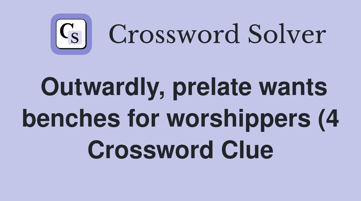 Outwardly prelate wants benches for worshippers (4) Crossword Clue Outwardly prelate wants benches for worshippers (4) Crossword Clue