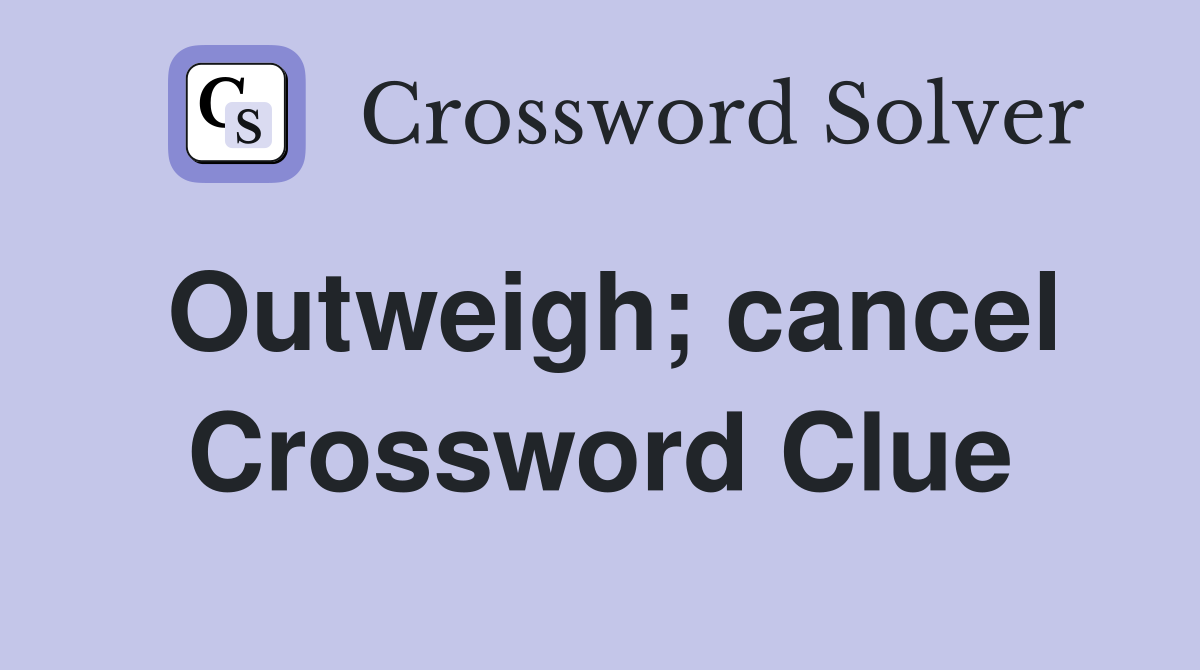 Outweigh; cancel Crossword Clue