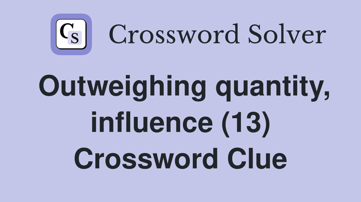 Outweighing quantity, influence (13) Crossword Clue