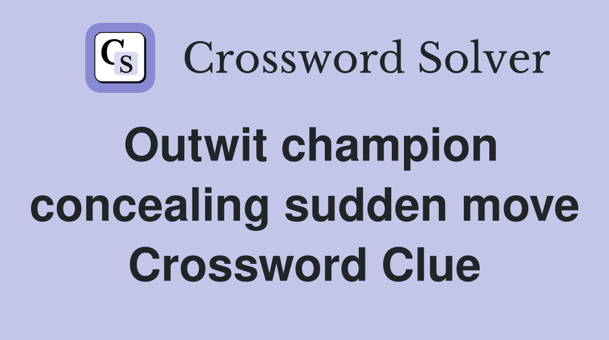 Outwit champion concealing sudden move Crossword Clue