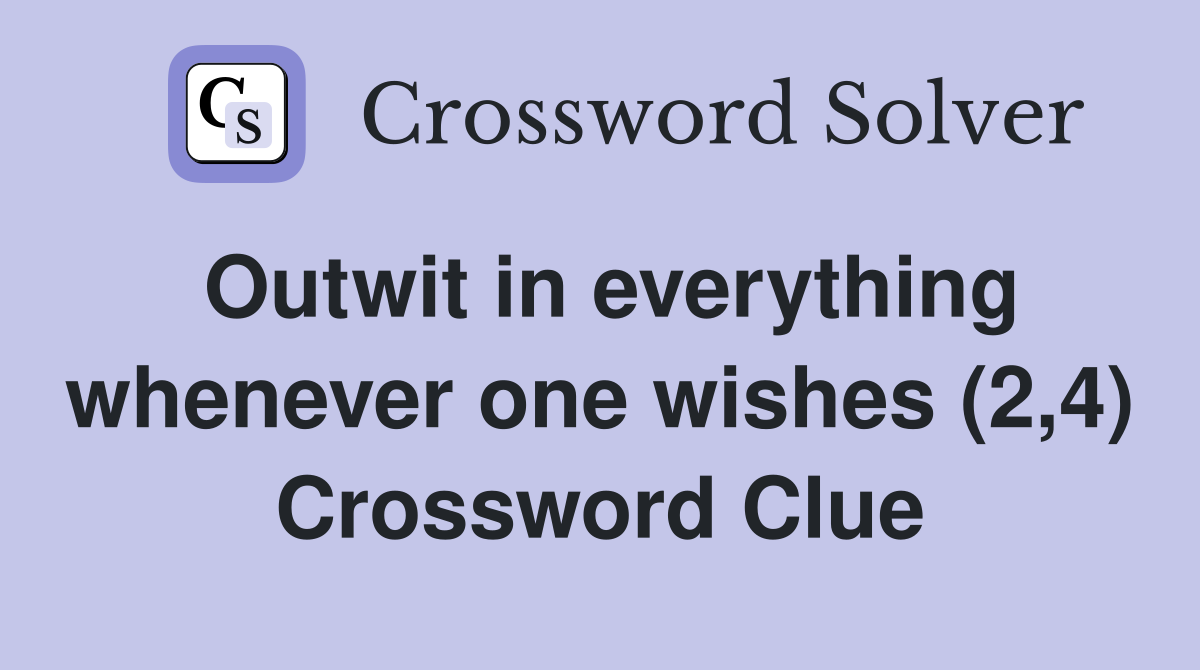 Outwit in everything whenever one wishes (2,4) Crossword Clue