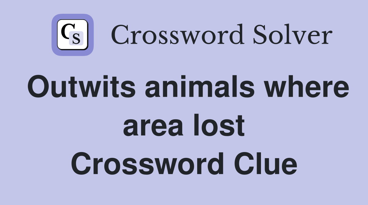 Outwits animals where area lost Crossword Clue