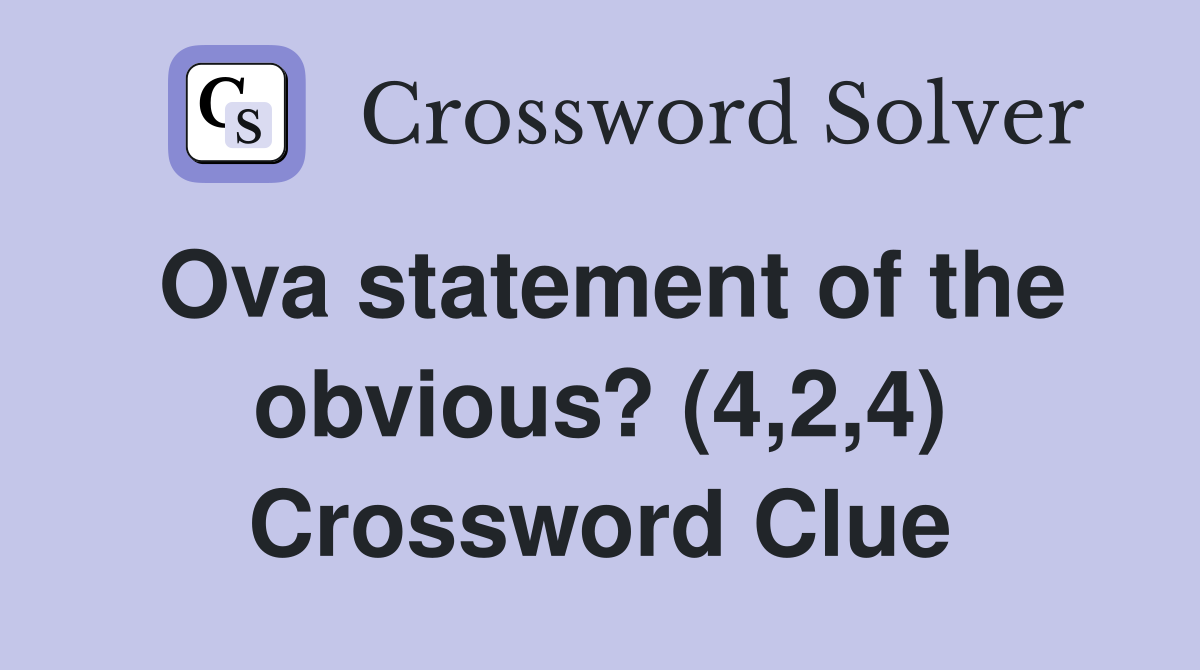 Ova statement of the obvious? (4,2,4) Crossword Clue