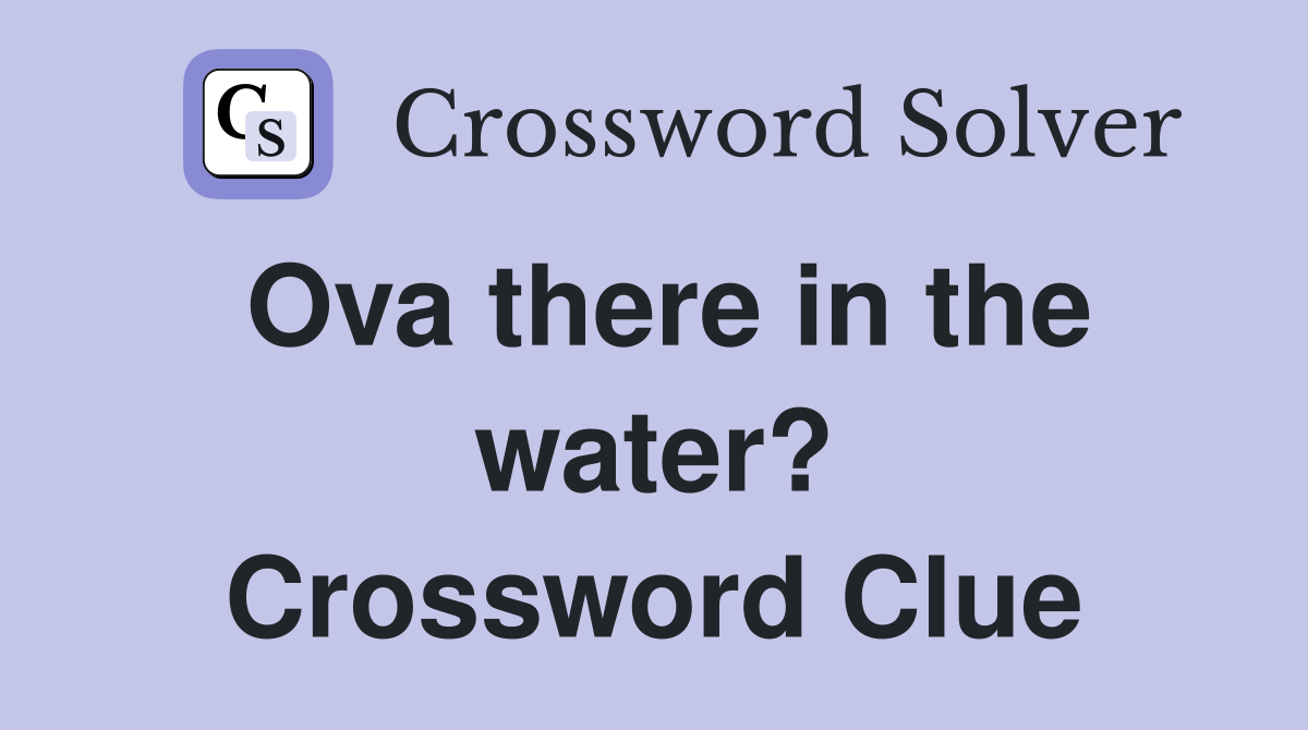Ova there in the water? Crossword Clue