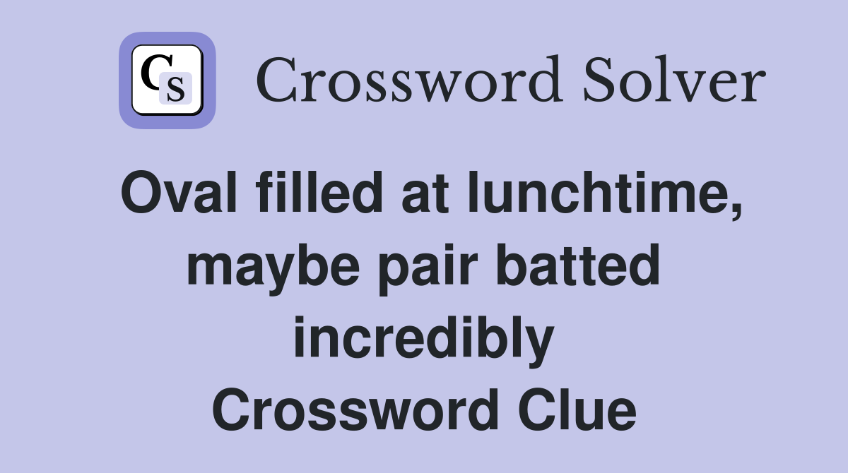 Oval filled at lunchtime, maybe pair batted incredibly Crossword Clue