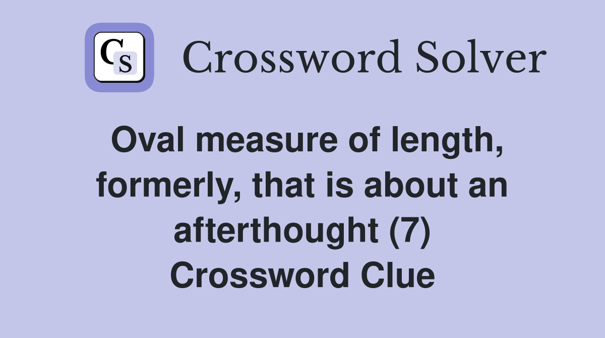 Oval measure of length, formerly, that is about an afterthought (7) Crossword Clue
