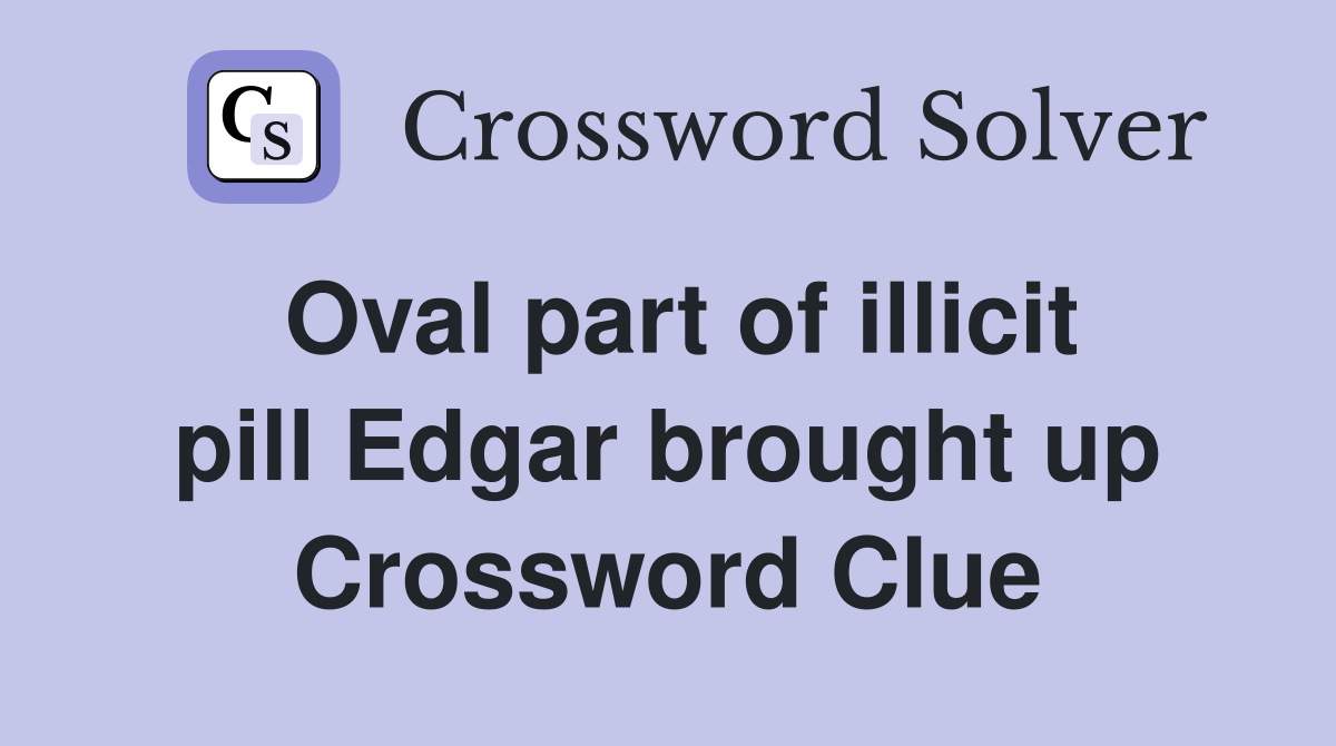 Oval part of illicit pill Edgar brought up Crossword Clue
