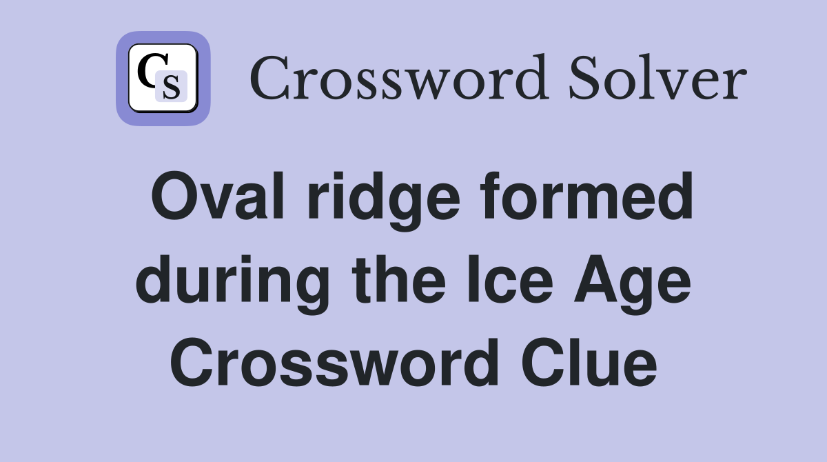 Oval ridge formed during the Ice Age Crossword Clue