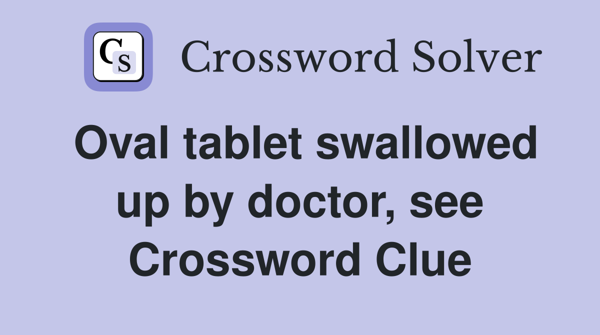 Oval tablet swallowed up by doctor, see Crossword Clue