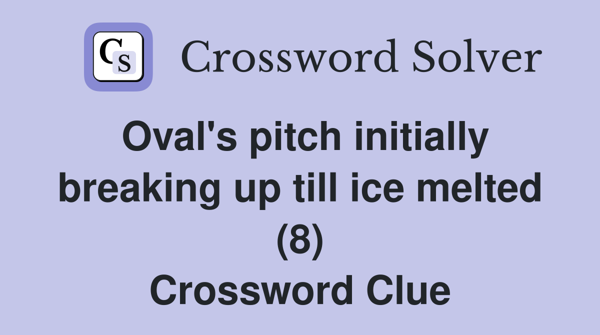 Oval's pitch initially breaking up till ice melted (8) Crossword Clue