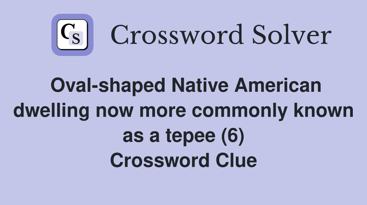 Oval-shaped Native American dwelling now more commonly known as a tepee (6) Crossword Clue