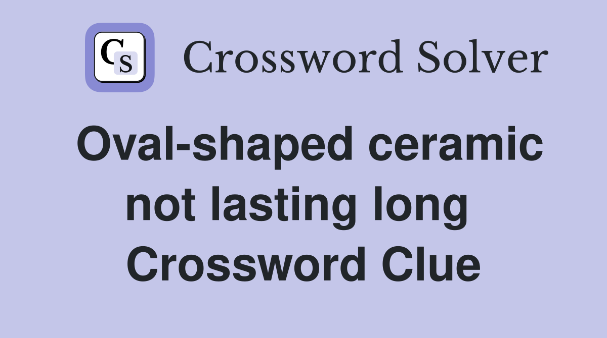 Oval-shaped ceramic not lasting long  Crossword Clue