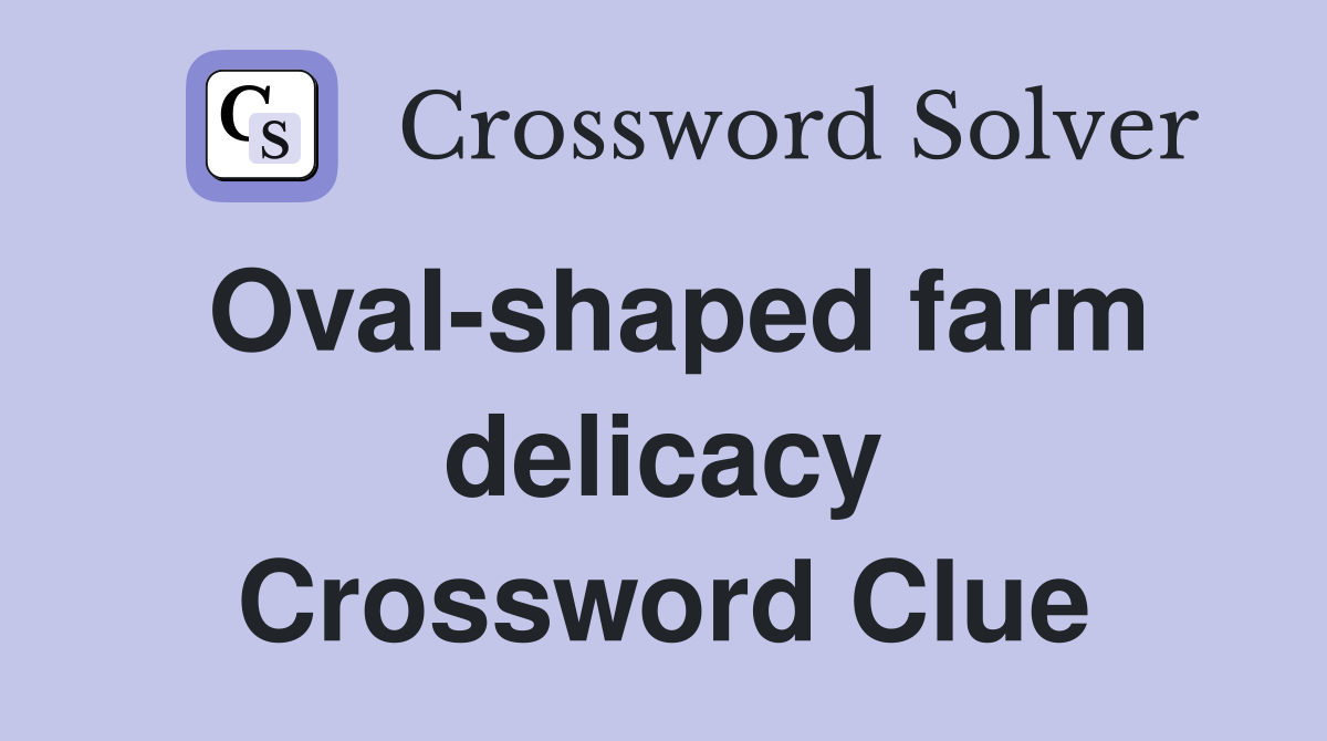 Oval-shaped farm delicacy Crossword Clue
