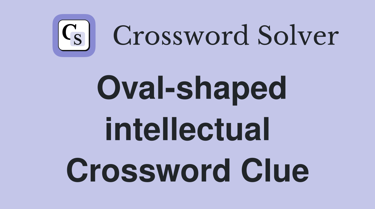 Oval-shaped intellectual Crossword Clue