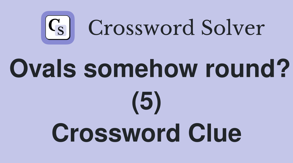 Ovals somehow round? (5) Crossword Clue