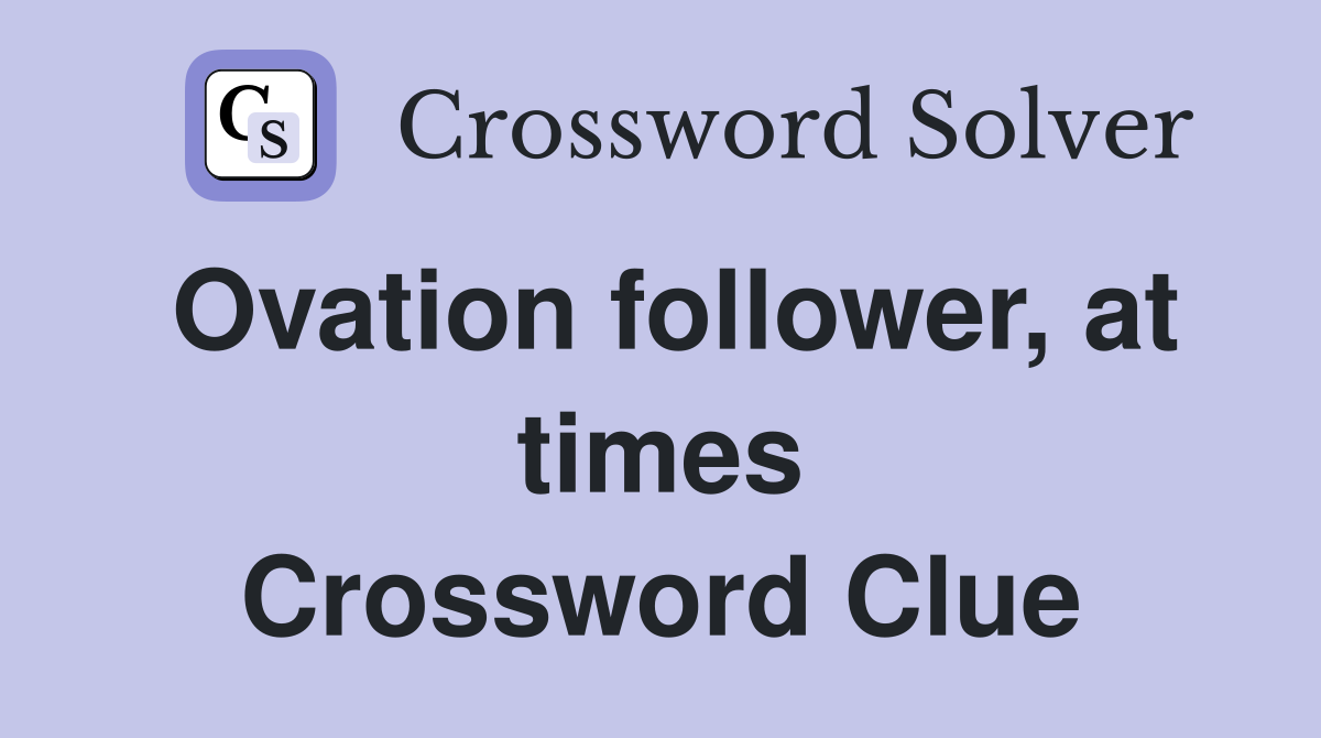 Ovation follower, at times Crossword Clue