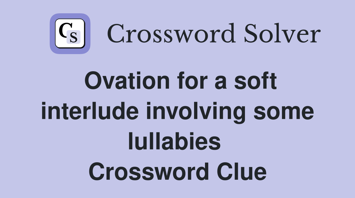 Ovation for a soft interlude involving some lullabies  Crossword Clue