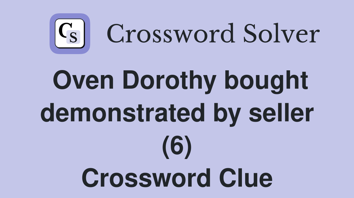 Oven Dorothy bought demonstrated by seller (6) Crossword Clue