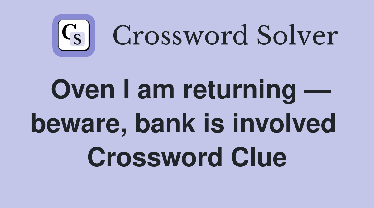 Oven I am returning — beware, bank is involved  Crossword Clue