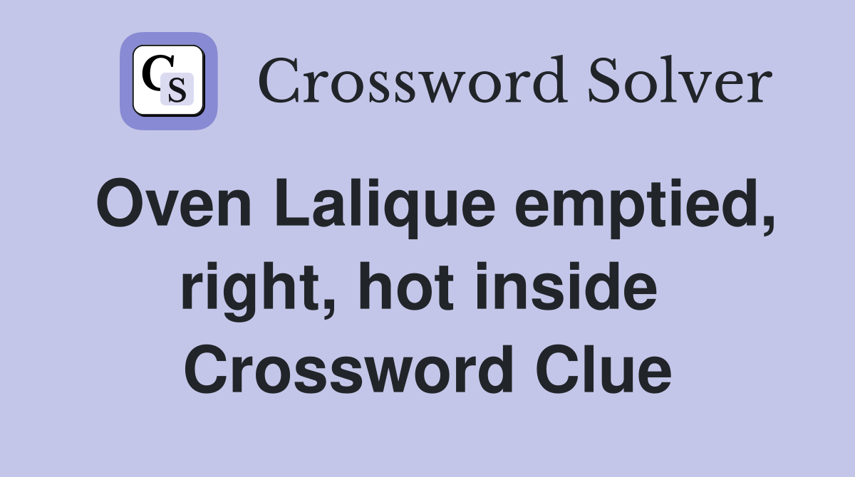 Oven Lalique emptied, right, hot inside  Crossword Clue