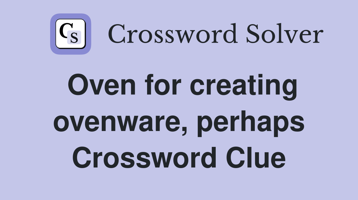 Oven for creating ovenware, perhaps Crossword Clue