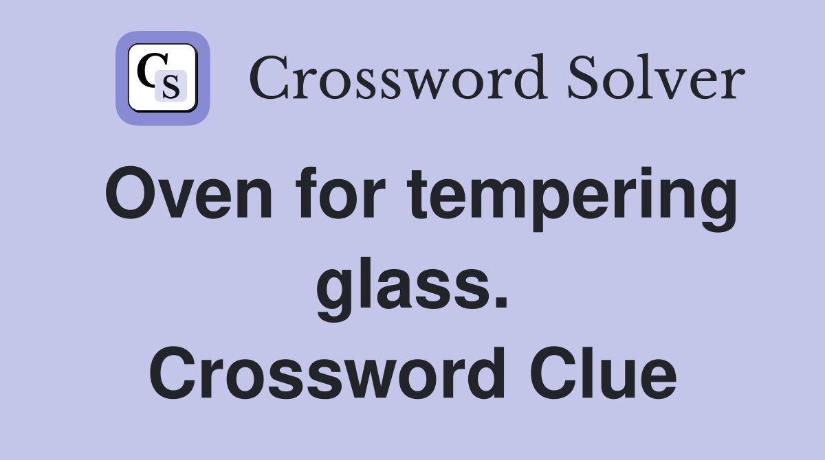 Oven for tempering glass. Crossword Clue