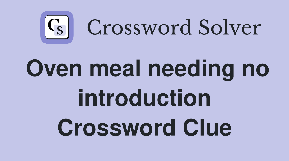Oven meal needing no introduction Crossword Clue