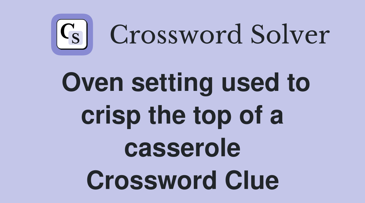 Oven setting used to crisp the top of a casserole Crossword Clue