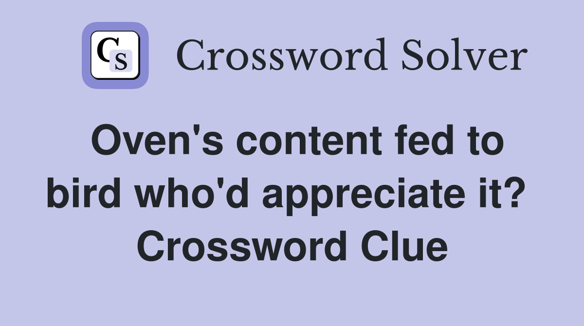 Oven's content fed to bird who'd appreciate it?  Crossword Clue