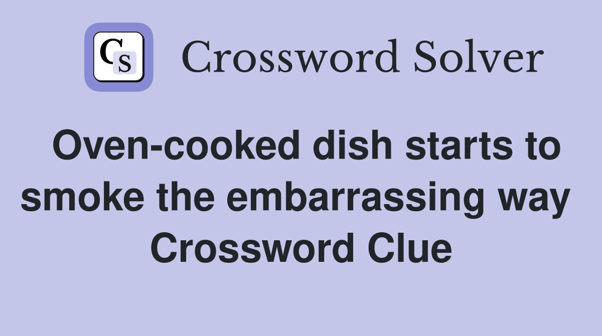 Oven-cooked dish starts to smoke the embarrassing way  Crossword Clue