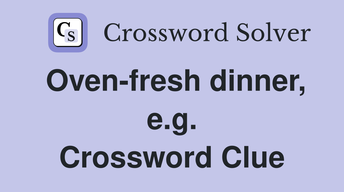 Oven-fresh dinner, e.g. Crossword Clue