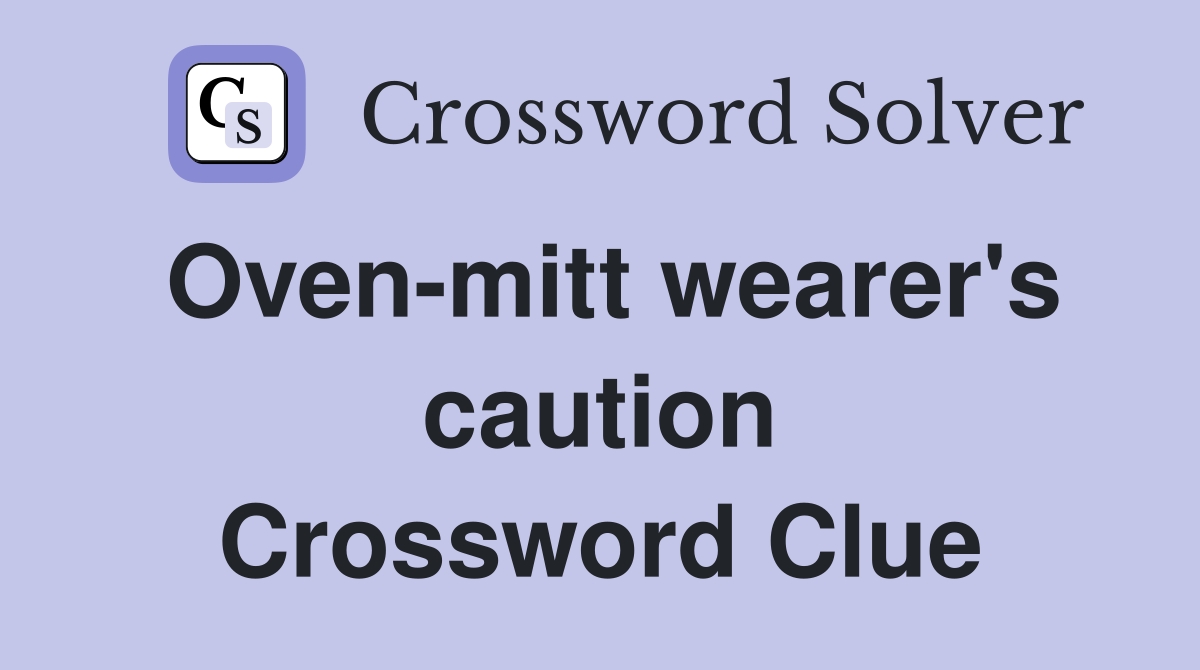 Oven-mitt wearer's caution Crossword Clue