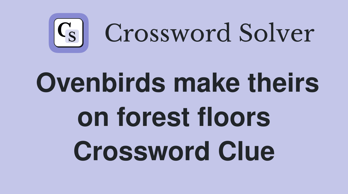 Ovenbirds make theirs on forest floors Crossword Clue