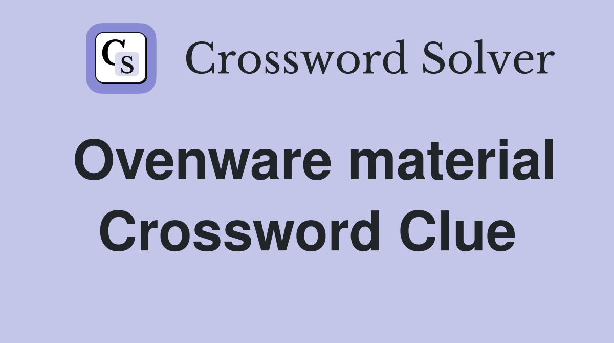 Ovenware material Crossword Clue