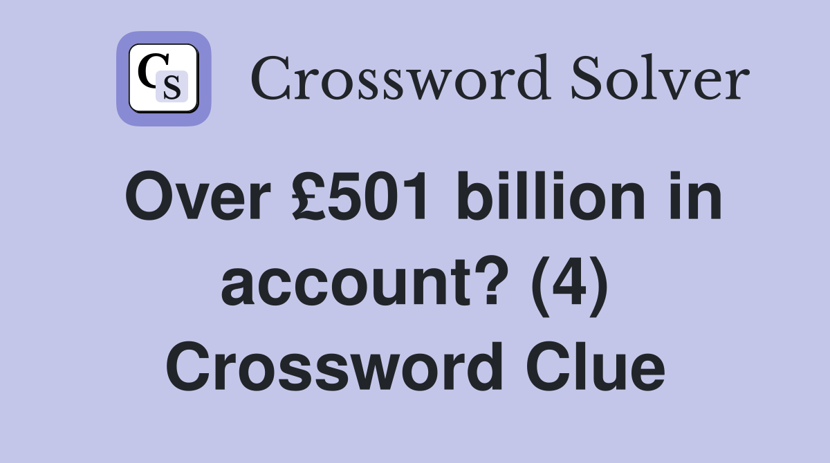 Over £501 billion in account? (4) Crossword Clue