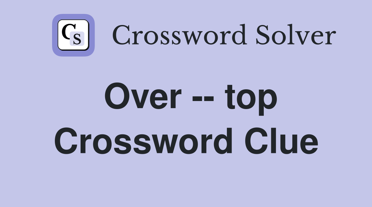 Over -- top Crossword Clue