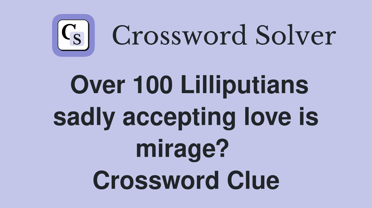 Over 100 Lilliputians sadly accepting love is mirage?  Crossword Clue