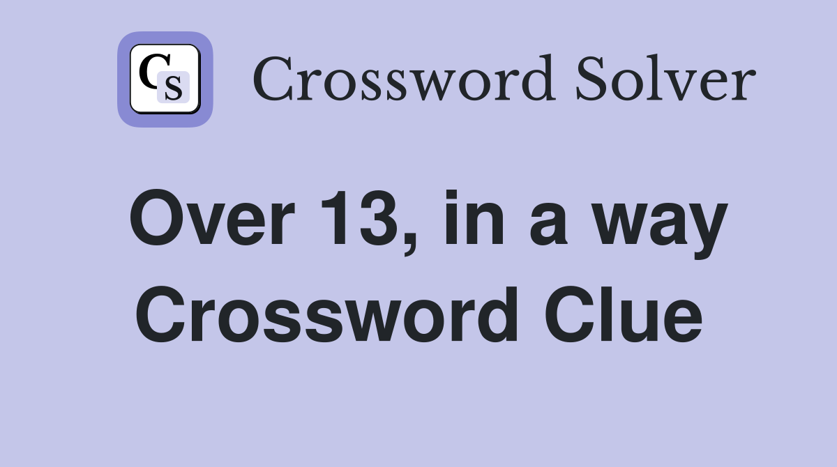 Over 13, in a way Crossword Clue