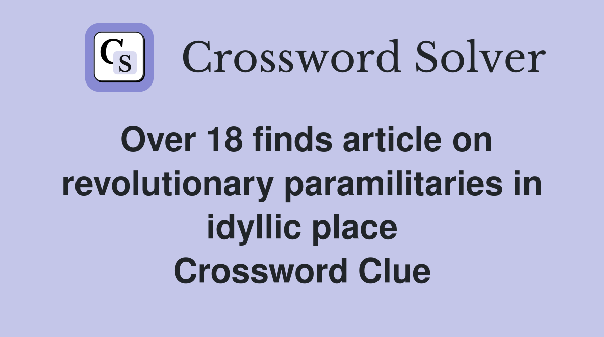 Over 18 finds article on revolutionary paramilitaries in idyllic place Crossword Clue
