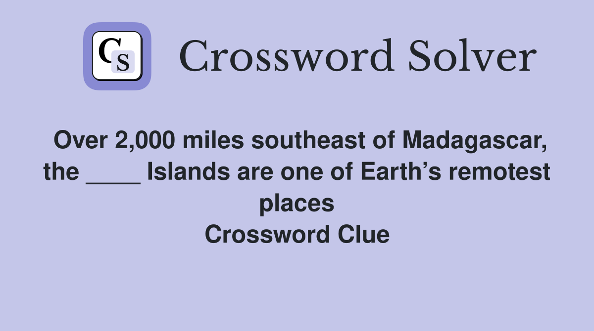 Over 2,000 miles southeast of Madagascar, the ____ Islands are one of Earth’s remotest places Crossword Clue